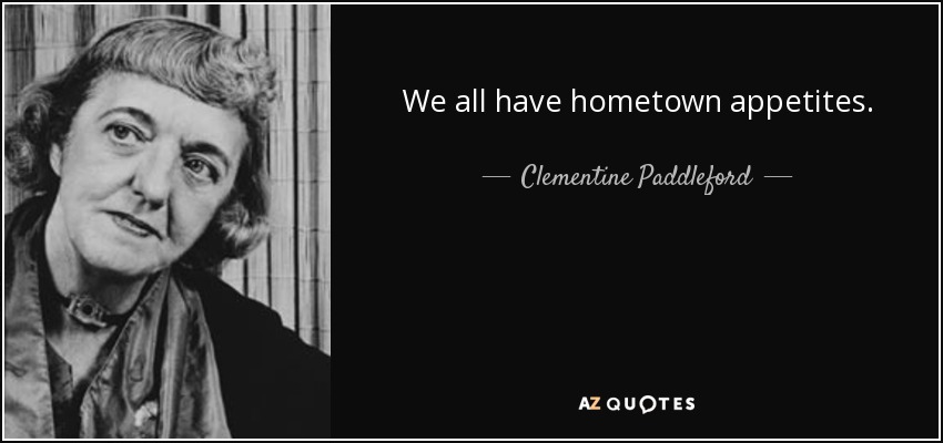We all have hometown appetites. - Clementine Paddleford