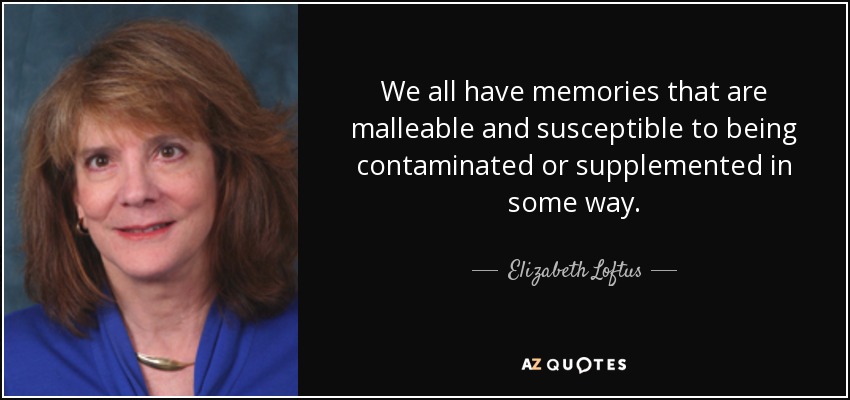 We all have memories that are malleable and susceptible to being contaminated or supplemented in some way. - Elizabeth Loftus