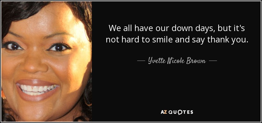 We all have our down days, but it's not hard to smile and say thank you. - Yvette Nicole Brown