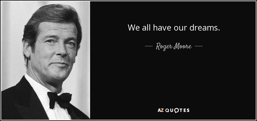 We all have our dreams. - Roger Moore