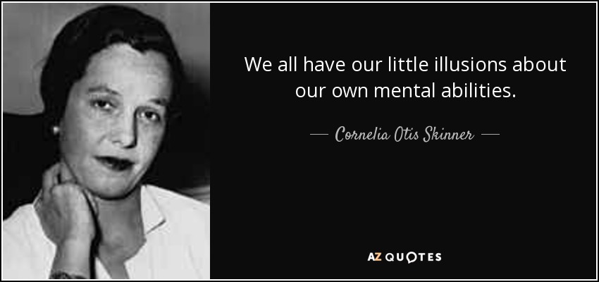 We all have our little illusions about our own mental abilities. - Cornelia Otis Skinner