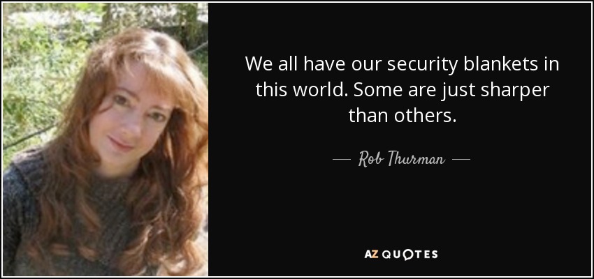 We all have our security blankets in this world. Some are just sharper than others. - Rob Thurman