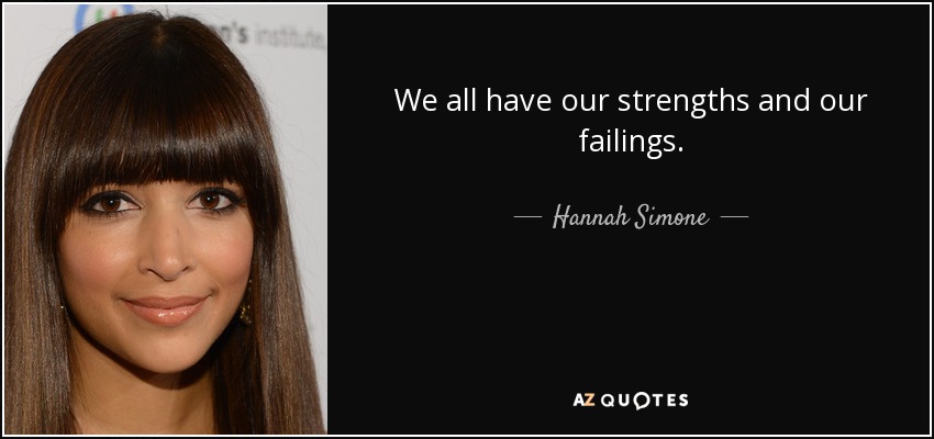 We all have our strengths and our failings. - Hannah Simone