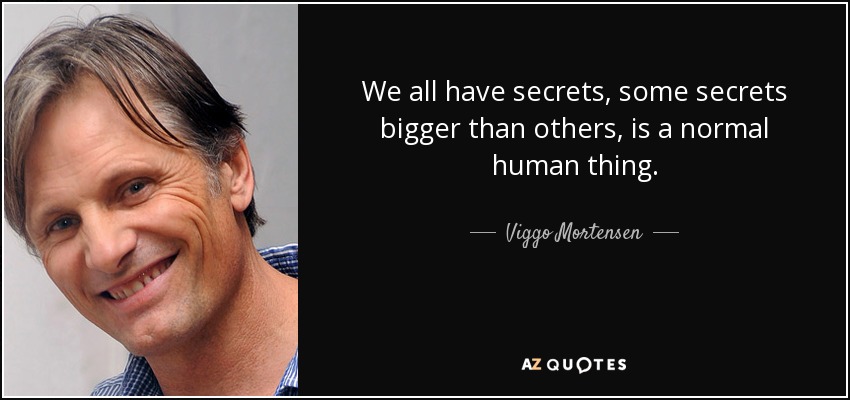 We all have secrets, some secrets bigger than others, is a normal human thing. - Viggo Mortensen