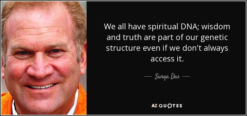 We all have spiritual DNA; wisdom and truth are part of our genetic structure even if we don't always access it. - Surya Das