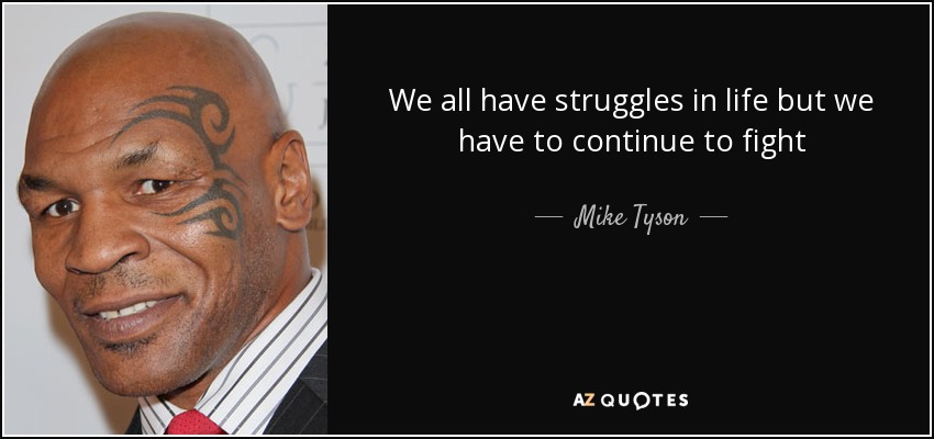 We all have struggles in life but we have to continue to fight - Mike Tyson