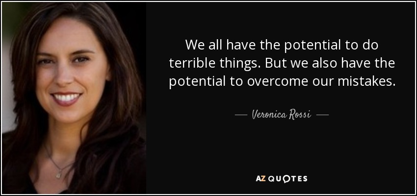 We all have the potential to do terrible things. But we also have the potential to overcome our mistakes. - Veronica Rossi