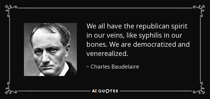 We all have the republican spirit in our veins, like syphilis in our bones. We are democratized and venerealized. - Charles Baudelaire