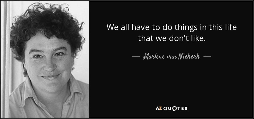 We all have to do things in this life that we don't like. - Marlene van Niekerk