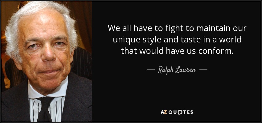 We all have to fight to maintain our unique style and taste in a world that would have us conform. - Ralph Lauren