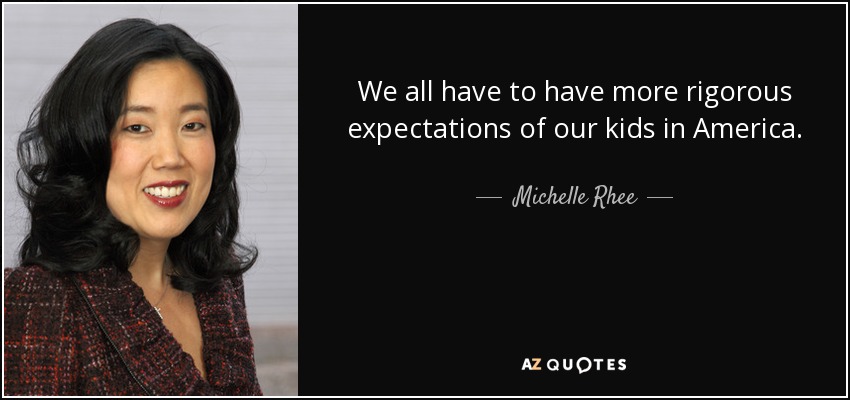 We all have to have more rigorous expectations of our kids in America. - Michelle Rhee