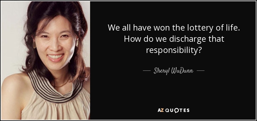 We all have won the lottery of life. How do we discharge that responsibility? - Sheryl WuDunn