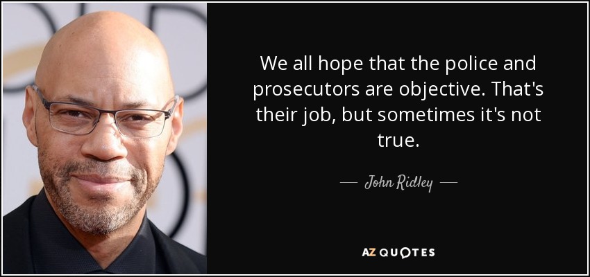 We all hope that the police and prosecutors are objective. That's their job, but sometimes it's not true. - John Ridley