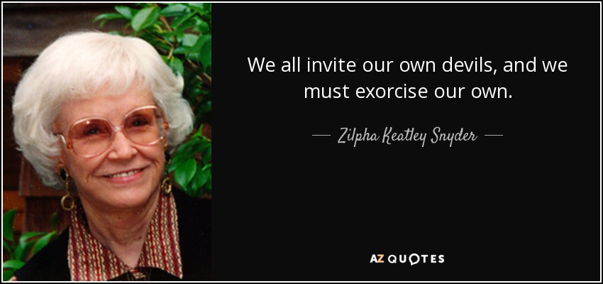 We all invite our own devils, and we must exorcise our own. - Zilpha Keatley Snyder