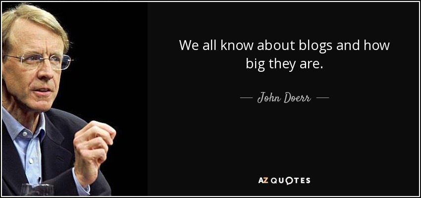 We all know about blogs and how big they are. - John Doerr