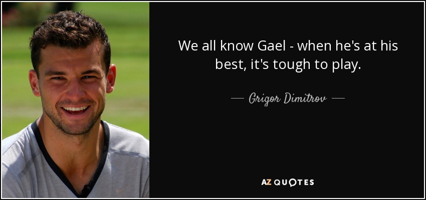 We all know Gael - when he's at his best, it's tough to play. - Grigor Dimitrov
