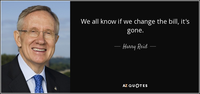 We all know if we change the bill, it's gone. - Harry Reid