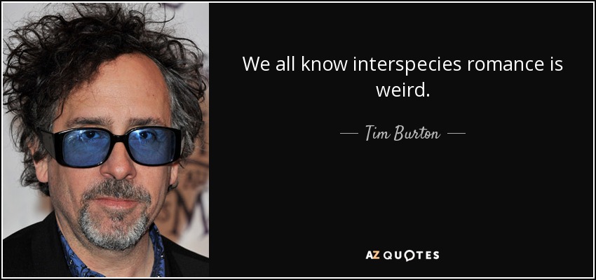 We all know interspecies romance is weird. - Tim Burton