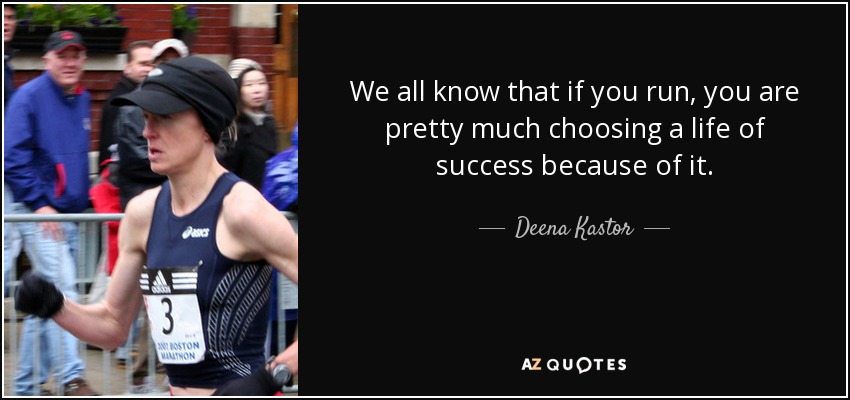 We all know that if you run, you are pretty much choosing a life of success because of it. - Deena Kastor