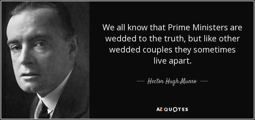 We all know that Prime Ministers are wedded to the truth, but like other wedded couples they sometimes live apart. - Hector Hugh Munro