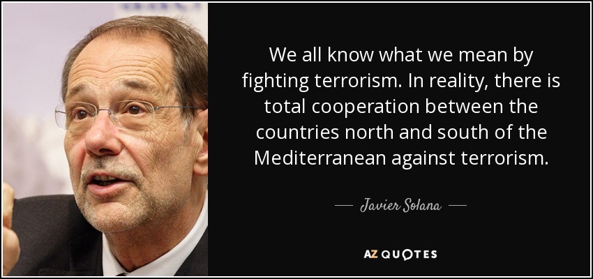 We all know what we mean by fighting terrorism. In reality, there is total cooperation between the countries north and south of the Mediterranean against terrorism. - Javier Solana