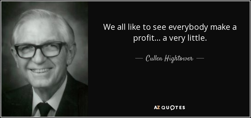 We all like to see everybody make a profit... a very little. - Cullen Hightower