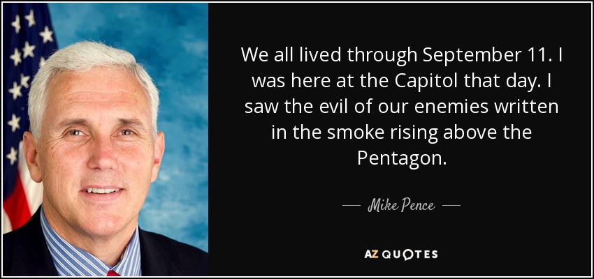We all lived through September 11. I was here at the Capitol that day. I saw the evil of our enemies written in the smoke rising above the Pentagon. - Mike Pence