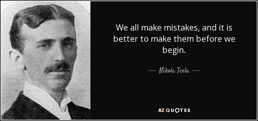 We all make mistakes, and it is better to make them before we begin. - Nikola Tesla