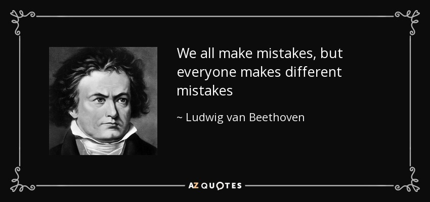 We all make mistakes, but everyone makes different mistakes - Ludwig van Beethoven
