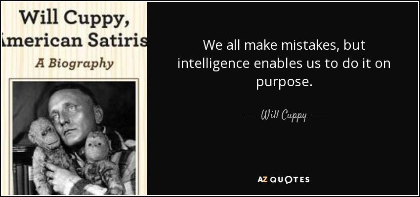 We all make mistakes, but intelligence enables us to do it on purpose. - Will Cuppy