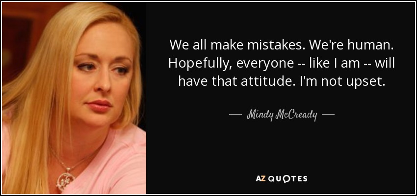 We all make mistakes. We're human. Hopefully, everyone -- like I am -- will have that attitude. I'm not upset. - Mindy McCready