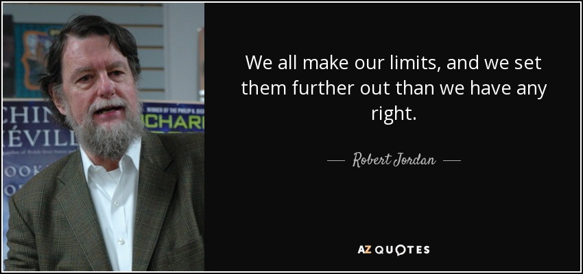 We all make our limits, and we set them further out than we have any right. - Robert Jordan
