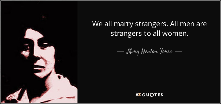 We all marry strangers. All men are strangers to all women. - Mary Heaton Vorse