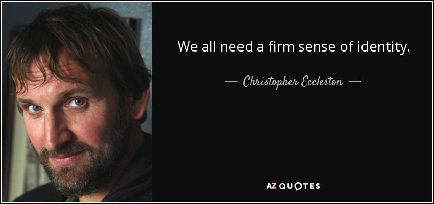 We all need a firm sense of identity. - Christopher Eccleston