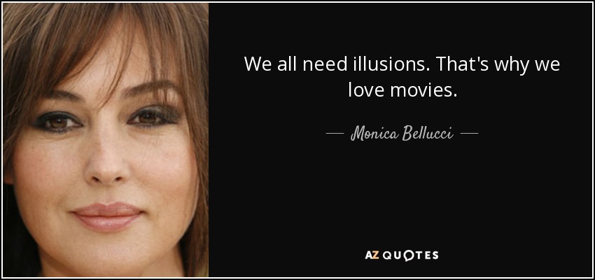 We all need illusions. That's why we love movies. - Monica Bellucci