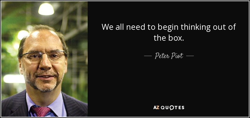 We all need to begin thinking out of the box. - Peter Piot