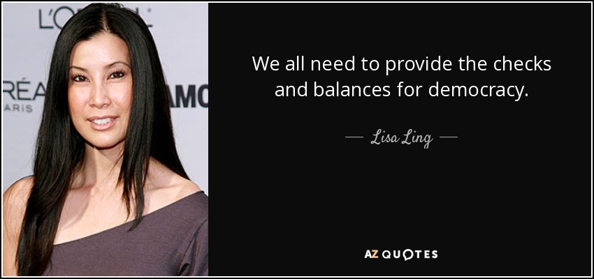We all need to provide the checks and balances for democracy. - Lisa Ling