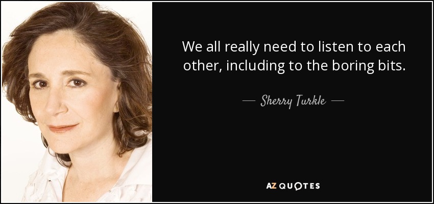 We all really need to listen to each other, including to the boring bits. - Sherry Turkle