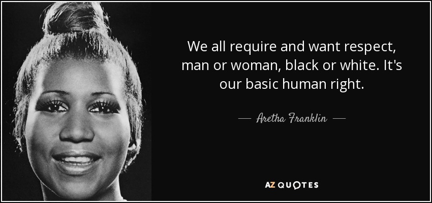 quote we all require and want respect man or woman black or white it s our basic human right aretha franklin 86 91 74