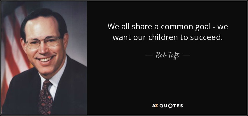 We all share a common goal - we want our children to succeed. - Bob Taft