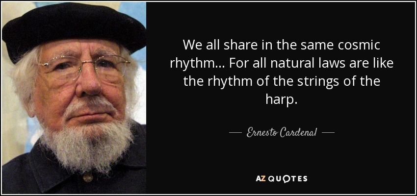 We all share in the same cosmic rhythm... For all natural laws are like the rhythm of the strings of the harp. - Ernesto Cardenal