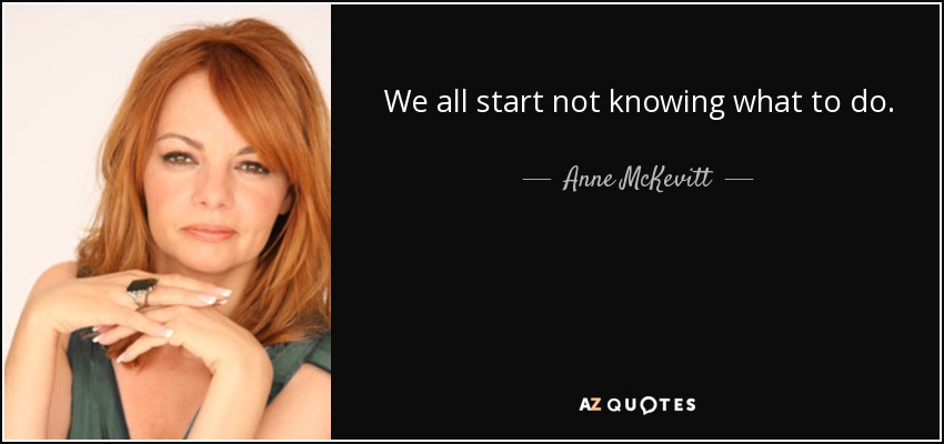 We all start not knowing what to do. - Anne McKevitt