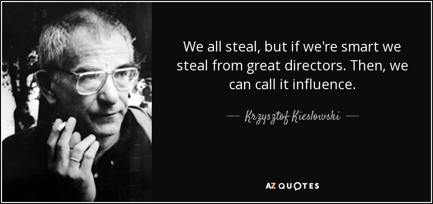 We all steal, but if we're smart we steal from great directors. Then, we can call it influence. - Krzysztof Kieslowski
