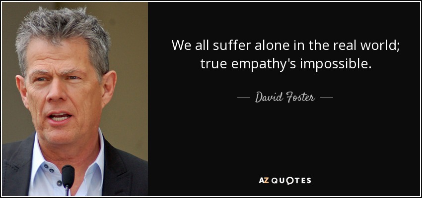 We all suffer alone in the real world; true empathy's impossible. - David Foster