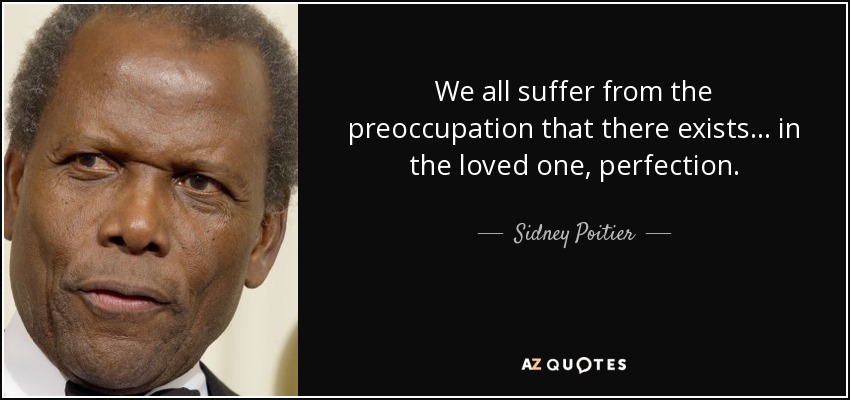 We all suffer from the preoccupation that there exists... in the loved one, perfection. - Sidney Poitier