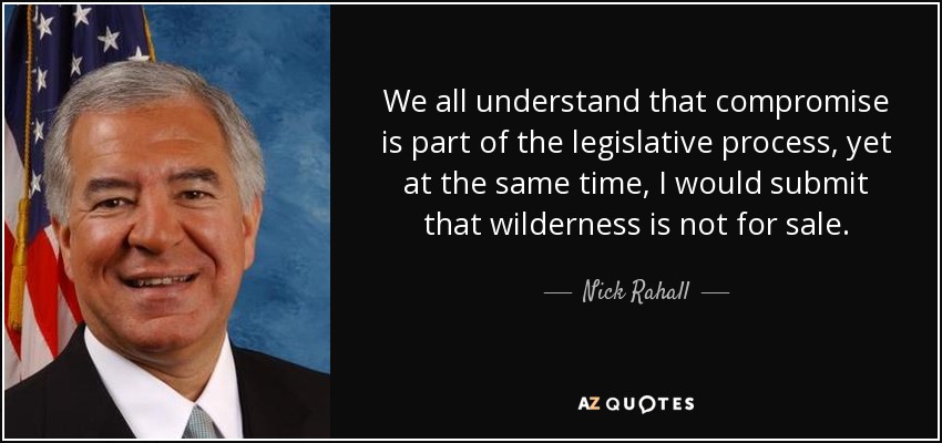 We all understand that compromise is part of the legislative process, yet at the same time, I would submit that wilderness is not for sale. - Nick Rahall