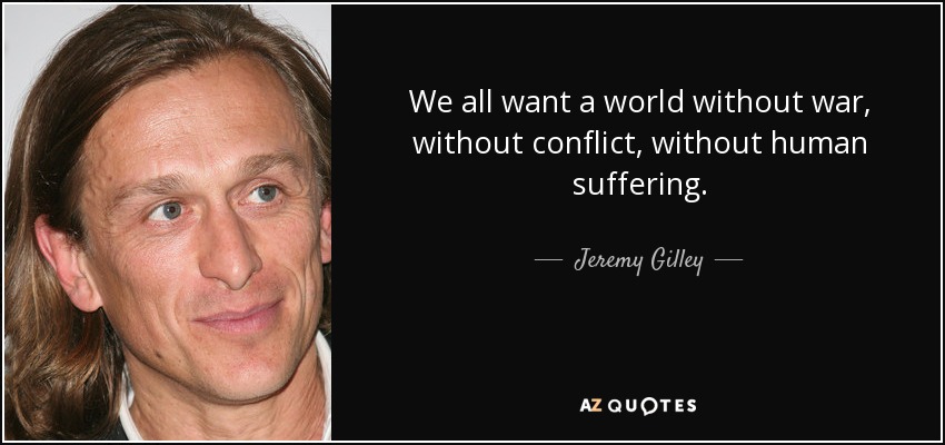 We all want a world without war, without conflict, without human suffering. - Jeremy Gilley