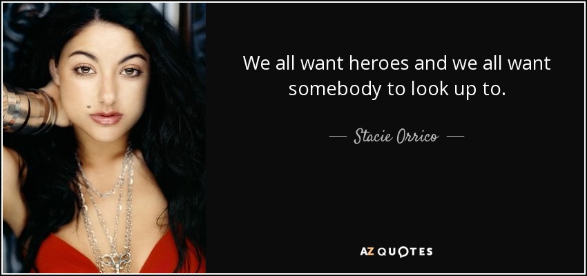 We all want heroes and we all want somebody to look up to. - Stacie Orrico