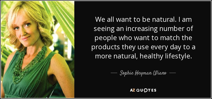 We all want to be natural. I am seeing an increasing number of people who want to match the products they use every day to a more natural, healthy lifestyle. - Sophie Heyman Uliano