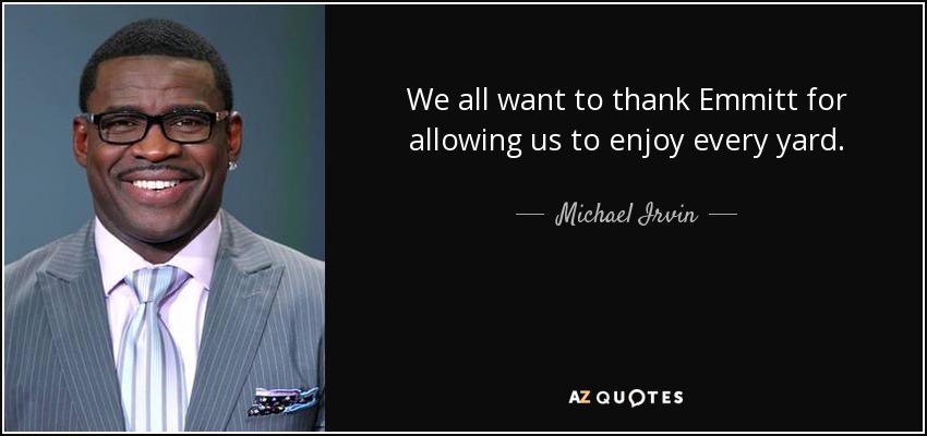 We all want to thank Emmitt for allowing us to enjoy every yard. - Michael Irvin